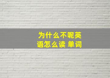 为什么不呢英语怎么读 单词